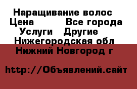 Наращивание волос › Цена ­ 500 - Все города Услуги » Другие   . Нижегородская обл.,Нижний Новгород г.